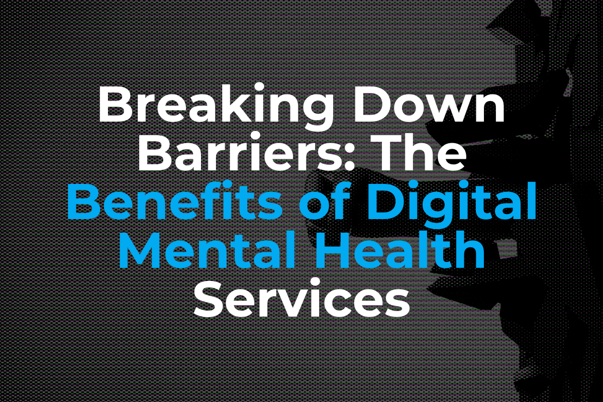 Breaking Down Barriers in HealthTech - The Benefits of Digital Mental Health Services